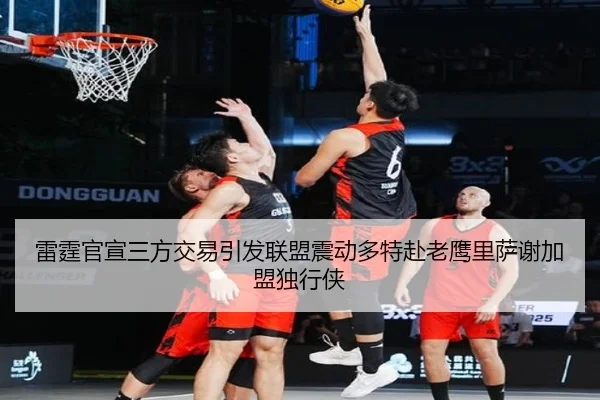 雷霆官宣三方交易引发联盟震动多特赴老鹰里萨谢加盟独行侠