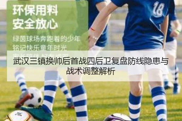 武汉三镇换帅后首战四后卫复盘防线隐患与战术调整解析
